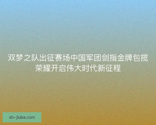 双梦之队出征赛场中国军团剑指金牌包揽荣耀开启伟大时代新征程