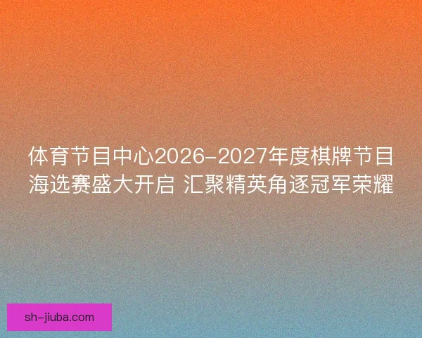 体育节目中心2026-2027年度棋牌节目海选赛盛大开启 汇聚精英角逐冠军荣耀