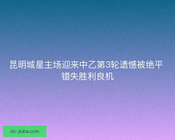 昆明城星主场迎来中乙第3轮遗憾被绝平 错失胜利良机
