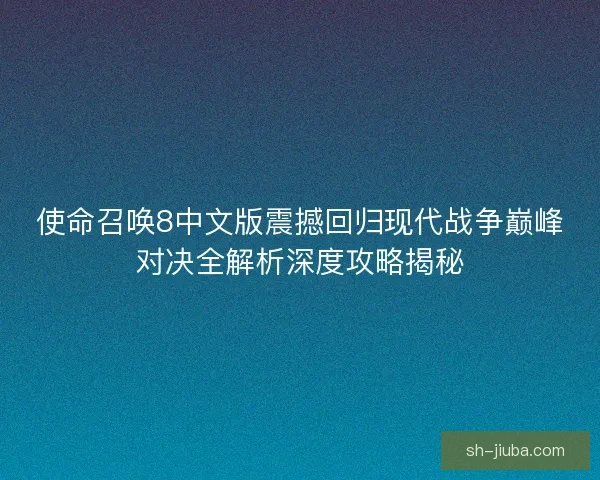 使命召唤8中文版震撼回归现代战争巅峰对决全解析深度攻略揭秘