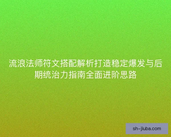 流浪法师符文搭配解析打造稳定爆发与后期统治力指南全面进阶思路