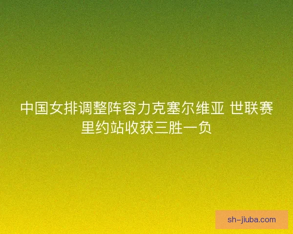 中国女排调整阵容力克塞尔维亚 世联赛里约站收获三胜一负
