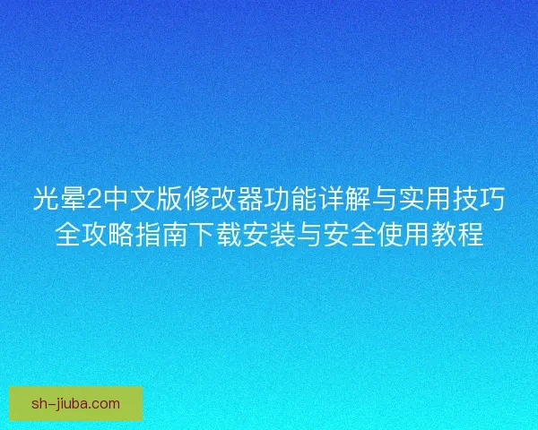 光晕2中文版修改器功能详解与实用技巧全攻略指南下载安装与安全使用教程
