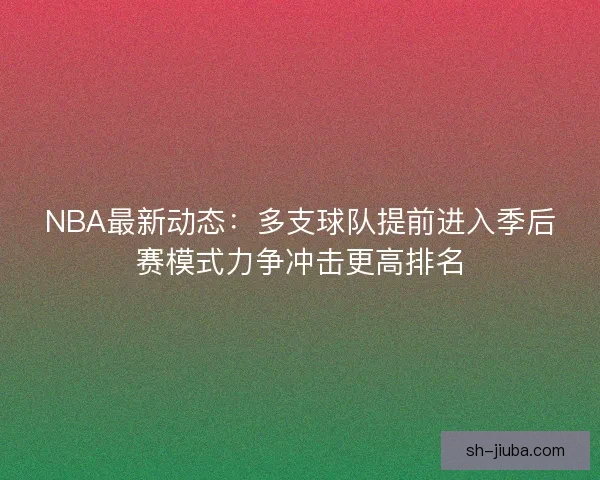 NBA最新动态：多支球队提前进入季后赛模式力争冲击更高排名